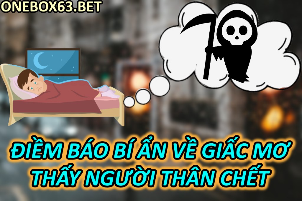 Mơ Thấy Người Thân Chết Là Điềm Báo Tốt Đẹp Hay Xui Rủi?