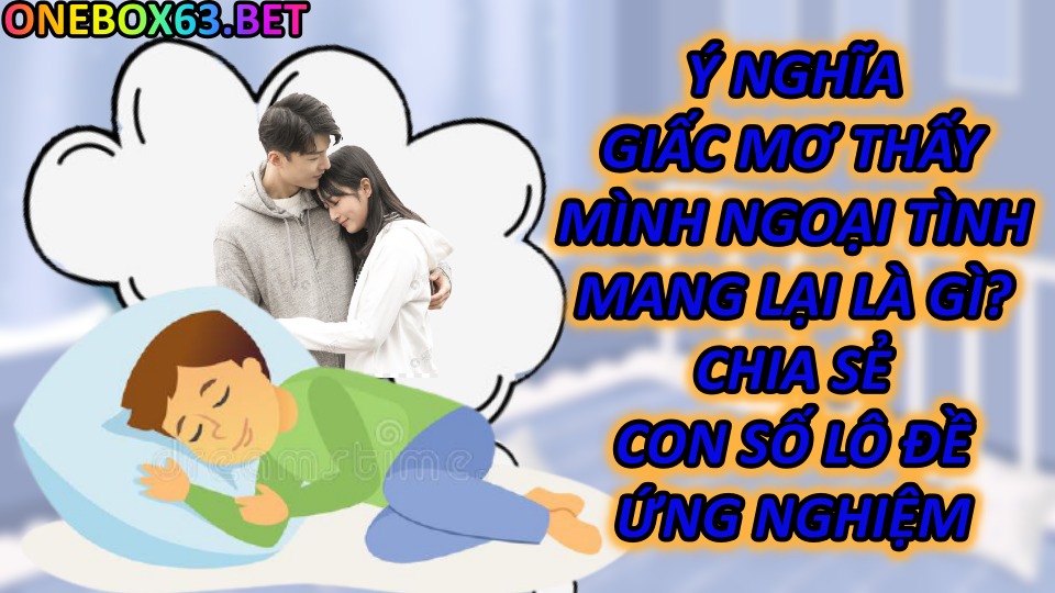 Ý Nghĩa Giấc Mơ Thấy Mình Ngoại Tình? Chia Sẻ Con Số Lô Đề Ứng Nghiệm