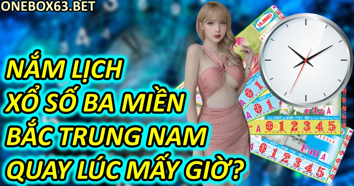 Nắm Lịch Xổ Số Ba Miền Bắc Trung Nam Quay Lúc Mấy Giờ?