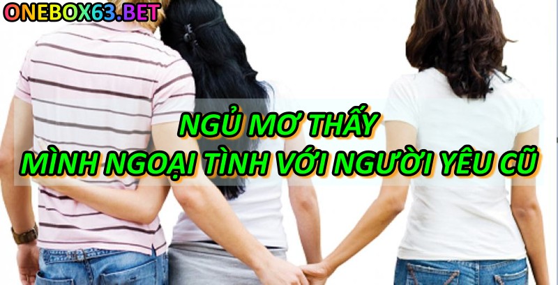 Ngủ mơ thấy mình ngoại tình với người yêu cũ