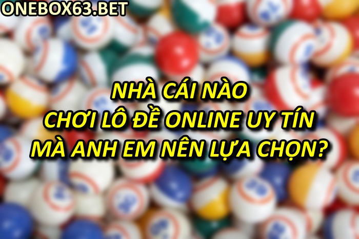 Nhà cái nào chơi lô đề online uy tín mà anh em nên lựa chọn?