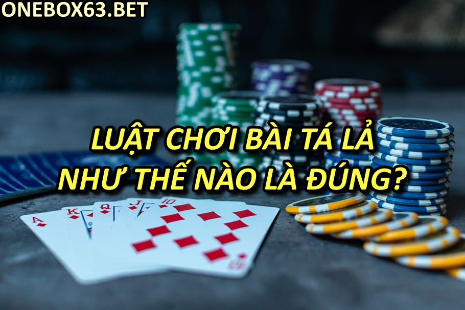 Luật chơi bài tá lả như thế nào là đúng?