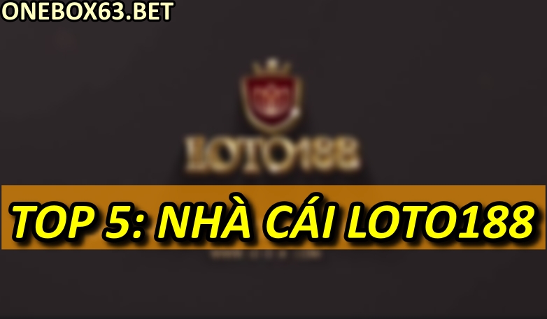 Top 5: Nhà cái Loto188