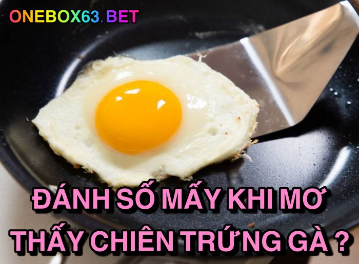 Đánh số mấy khi mơ thấy chiên trứng gà?