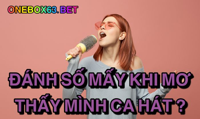 Đánh số mấy khi mơ thấy mình ca hát?