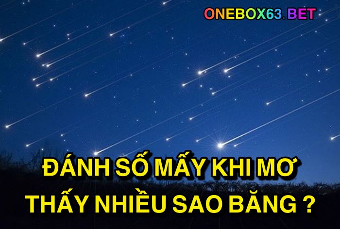 Đánh số mấy khi mơ thấy nhiều sao băng?