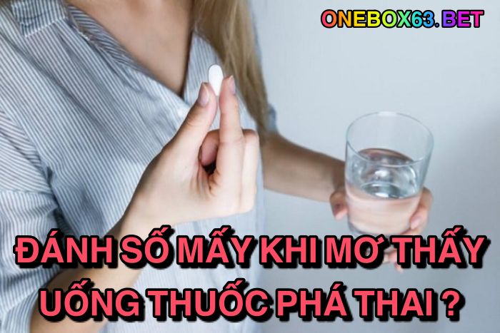 Đánh số mấy khi mơ thấy uống thuốc phá thai?