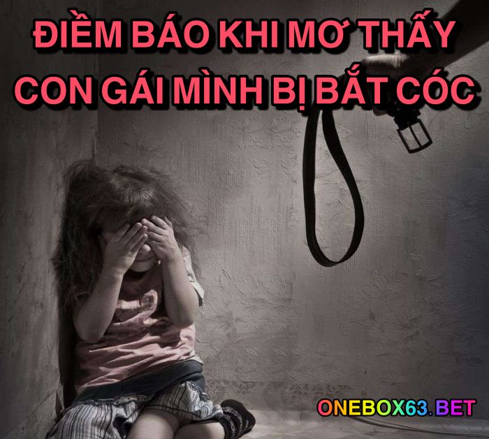 Điềm báo khi mơ thấy con gái mình bị bắt cóc