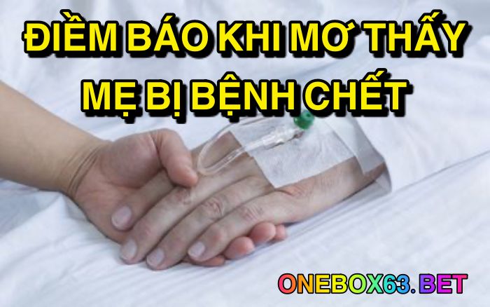 Điềm báo khi mơ thấy mẹ bị bệnh chết