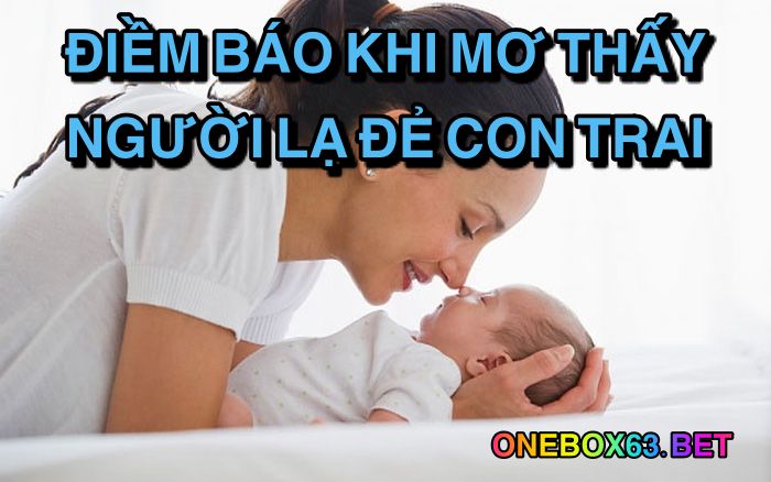 Điềm báo khi mơ thấy người lạ đẻ con trai