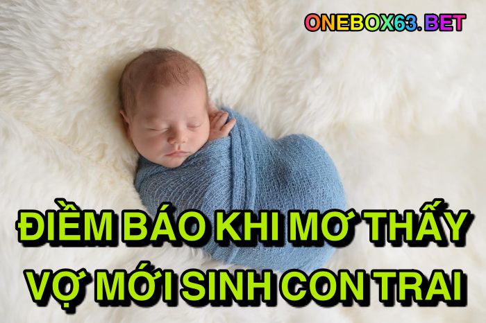 Điềm báo khi mơ thấy vợ mới sinh con trai