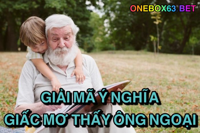 giải mã ý nghĩa giấc mơ thấy ông ngoại