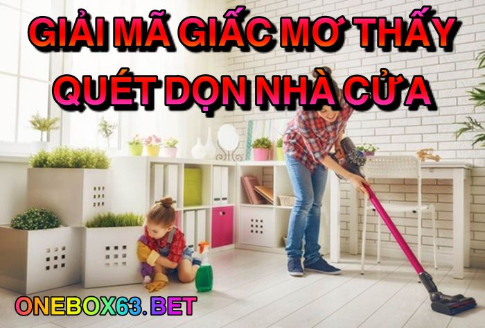 Giải mã giấc mơ thấy quét dọn nhà cửa