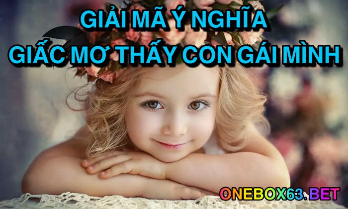 Giải mã ý nghĩa giấc mơ thấy con gái mình