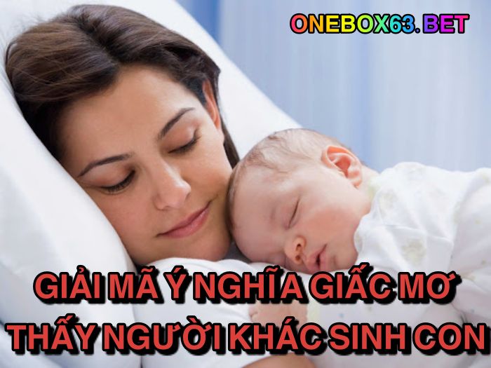 Giải mã ý nghĩa giấc mơ thấy người khác sinh con