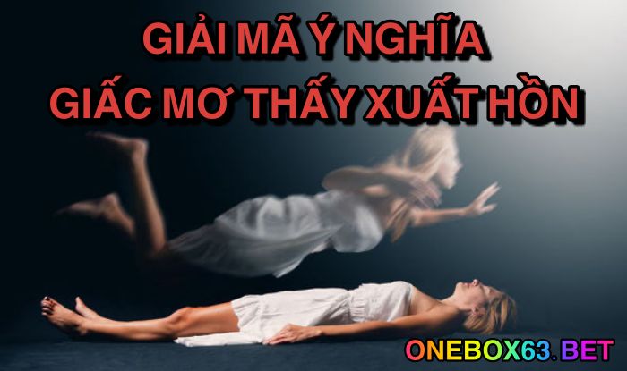 Giải mã ý nghĩa giấc mơ thấy xuất hồn