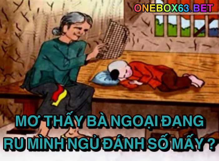 Mơ thấy bà ngoại đang ru mình ngủ đánh số mấy?