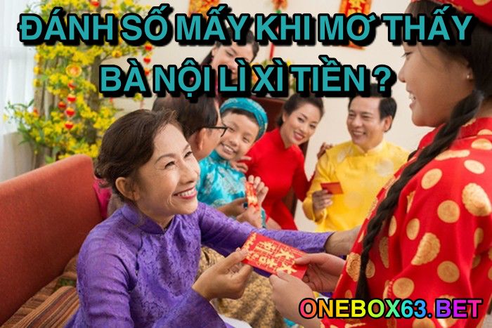 Đánh số mấy khi mơ thấy bà nội lì xì tiền?