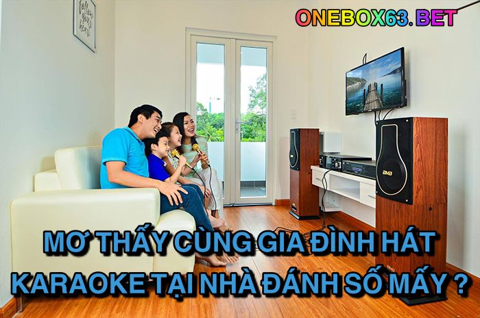 Mơ thấy cùng gia đình hát karaoke tại nhà đánh số mấy?