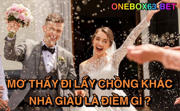 Mơ thấy đi lấy chồng khác nhà giàu là điềm gì ?