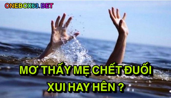 Mơ thấy mẹ chết đuối xui hay hên?