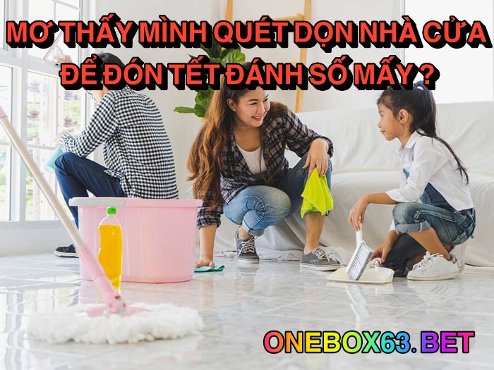 Mơ thấy quét dọn nhà cửa để đón tết đánh số mấy?