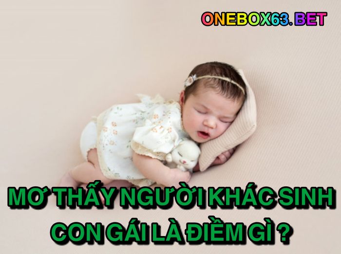 Mơ thấy ngừoi khác sinh con gái là điềm gì?