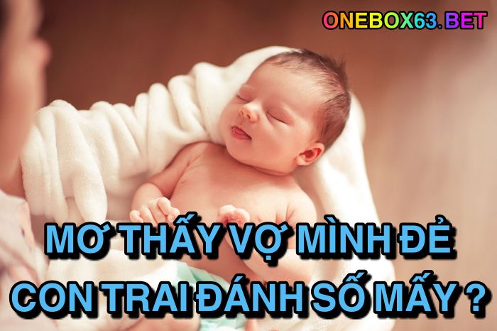 Mơ thấy vợ mình đẻ con trai đánh số mấy?