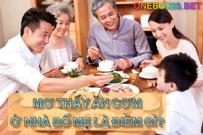 Điềm báo khi mơ thấy ăn cơm ở nhà bố mẹ