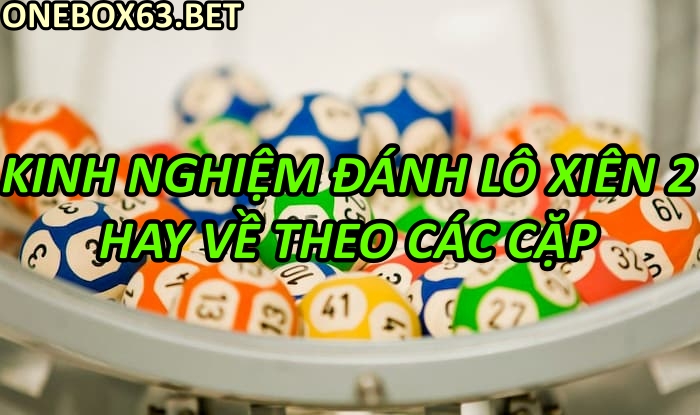 Kinh nghiệm đánh Lô Xiên 2 hay về theo các cặp