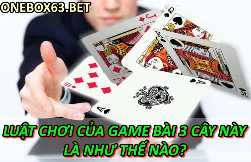 Luật chơi của game bài 3 cây này là như thế nào?