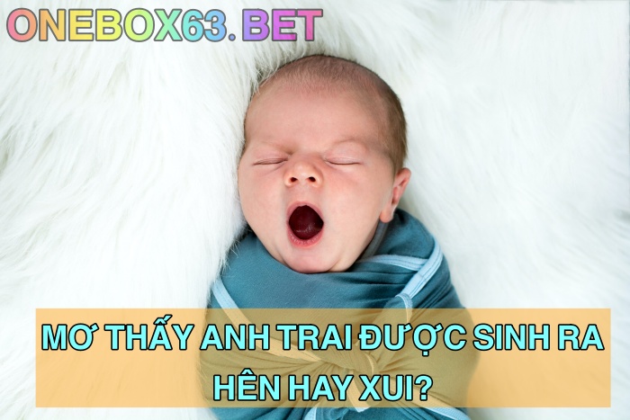 Mơ thấy anh trai được sinh ra có ý nghĩa gì?