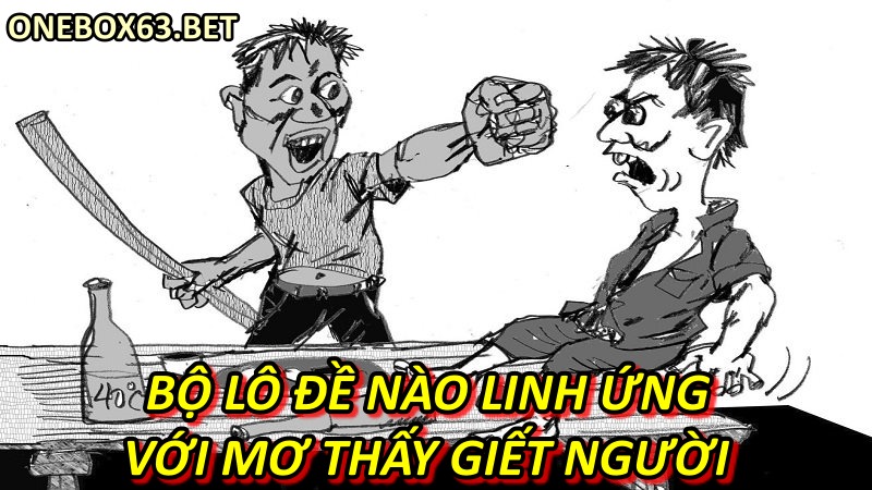 Bộ lô đề nào linh ứng với mơ thấy giết người