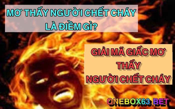 Ý nghĩa giấc mơ thấy người chết cháy