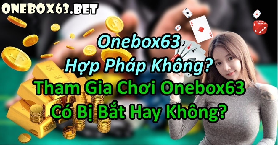 Onebox63 hợp pháp không, Chơi Onebox63 có bị bắt không