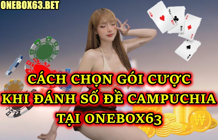 Hướng Dẫn Anh Em Chọn Gói Cược Thích Hợp Khi Đánh Số đề Campuchia Tại Onebox63