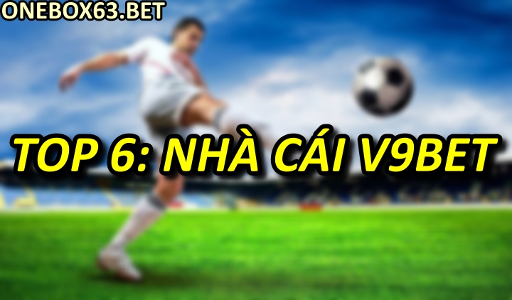 Top 6: Nhà cái V9bet