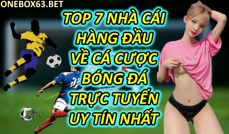 Top 7 Nhà Cái Hàng Đầu Về Cá Cược Bóng Đá Trực Tuyến Uy Tín Nhất